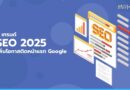 อัปเดต 5 SEO Trends 2025 ตัวช่วยเพิ่มโอกาสติดหน้าแรกบน Google